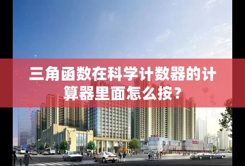 三角函数在科学计数器的计算器里面怎么按？