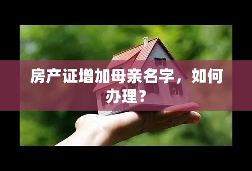 房产证增加母亲名字，如何办理？