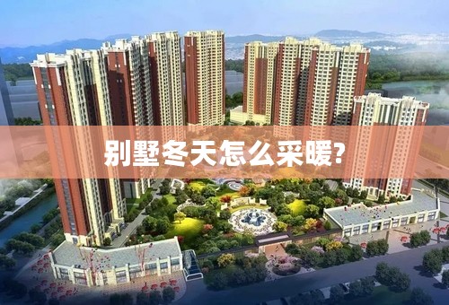 别墅冬天怎么采暖?