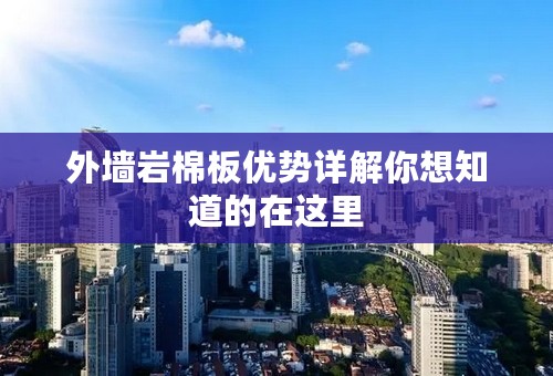 外墙岩棉板优势详解你想知道的在这里
