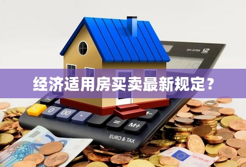 经济适用房买卖最新规定？
