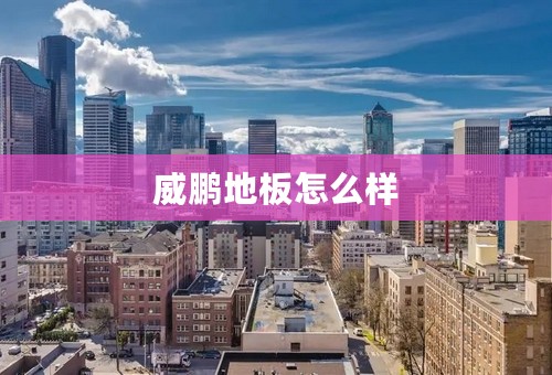 威鹏地板怎么样