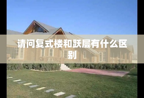 请问复式楼和跃层有什么区别