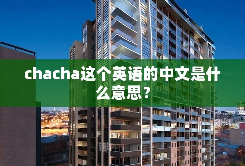 chacha这个英语的中文是什么意思？