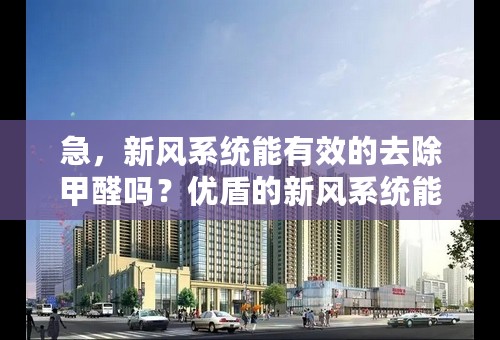 急，新风系统能有效的去除甲醛吗？优盾的新风系统能吗？