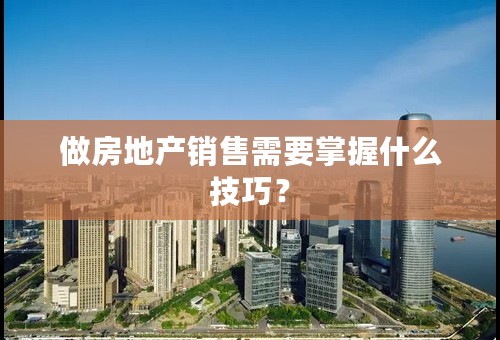 做房地产销售需要掌握什么技巧？