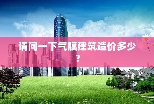 请问一下气膜建筑造价多少？