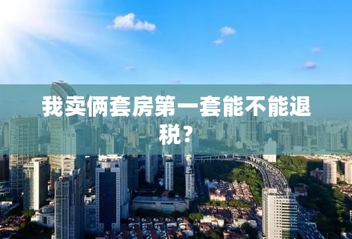 我卖俩套房第一套能不能退税？
