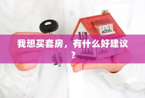 我想买套房，有什么好建议？