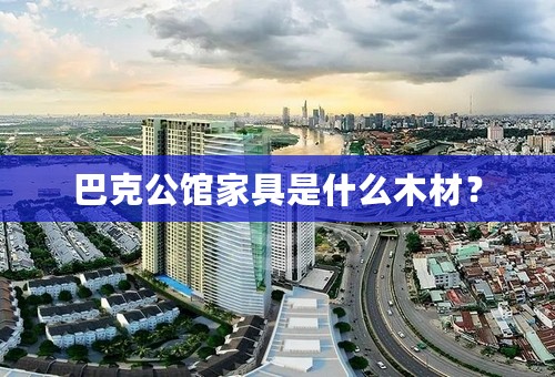 巴克公馆家具是什么木材？