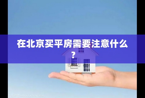 在北京买平房需要注意什么？