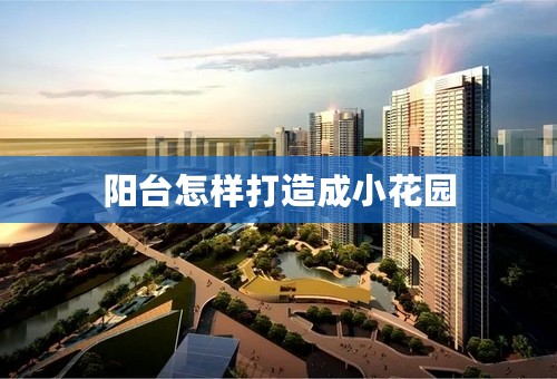 阳台怎样打造成小花园