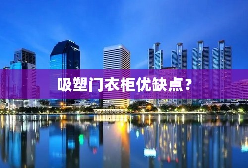 吸塑门衣柜优缺点？