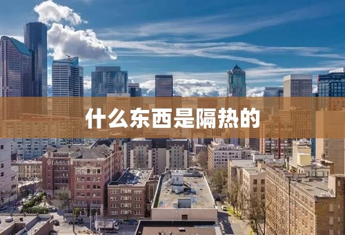 什么东西是隔热的