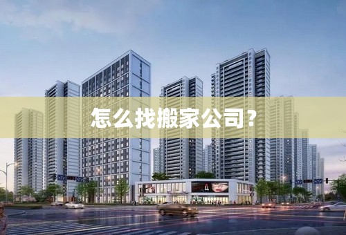 怎么找搬家公司？