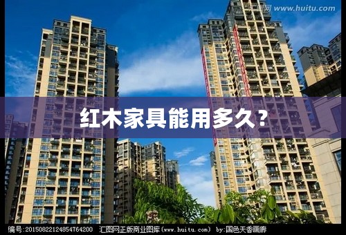 红木家具能用多久？