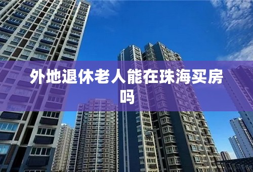 外地退休老人能在珠海买房吗