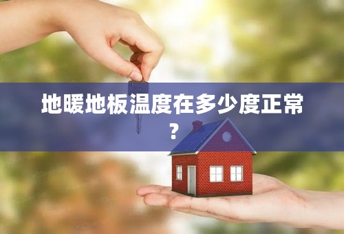 地暖地板温度在多少度正常？