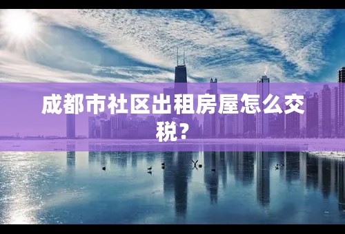 成都市社区出租房屋怎么交税？