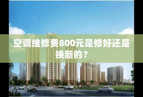 空调维修费800元是修好还是换新的？