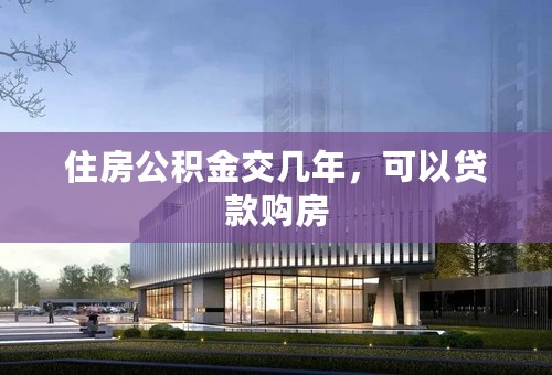 住房公积金交几年，可以贷款购房