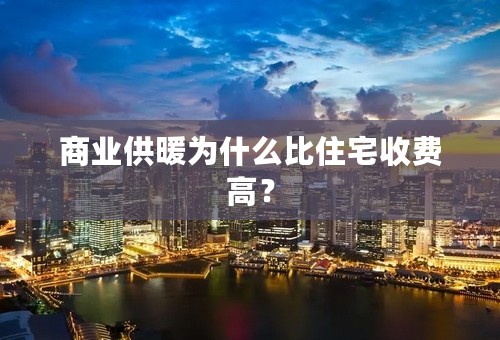 商业供暖为什么比住宅收费高？