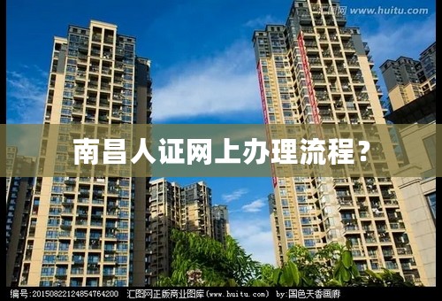 南昌人证网上办理流程？