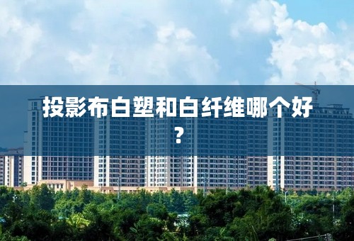 投影布白塑和白纤维哪个好？
