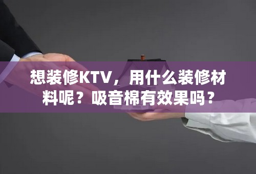 想装修KTV，用什么装修材料呢？吸音棉有效果吗？