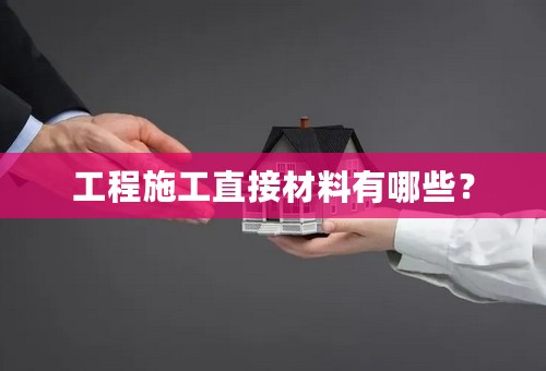 工程施工直接材料有哪些？