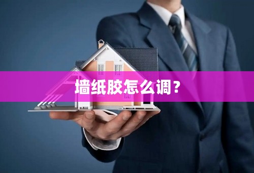 墙纸胶怎么调？