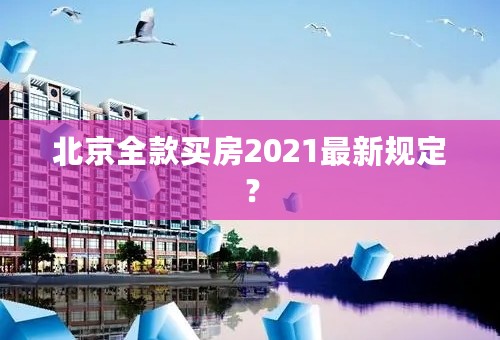 北京全款买房2021最新规定？