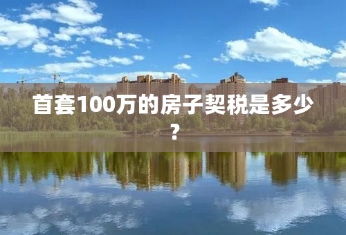 首套100万的房子契税是多少？