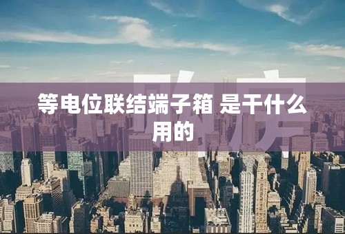 等电位联结端子箱 是干什么用的