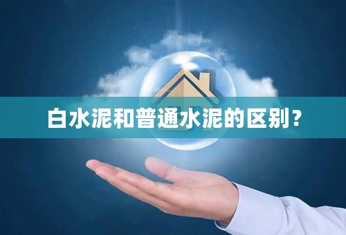 白水泥和普通水泥的区别？