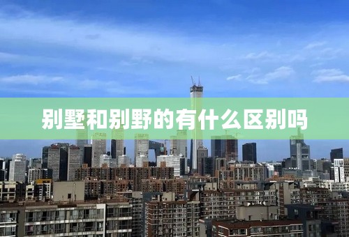 别墅和别野的有什么区别吗