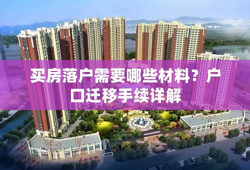 买房落户需要哪些材料？户口迁移手续详解