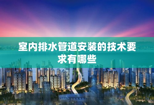 室内排水管道安装的技术要求有哪些