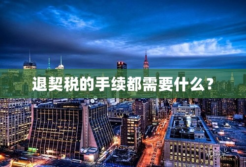 退契税的手续都需要什么？