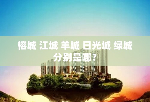 榕城 江城 羊城 日光城 绿城分别是哪？