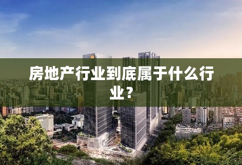 房地产行业到底属于什么行业？