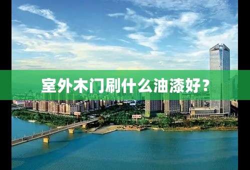 室外木门刷什么油漆好？