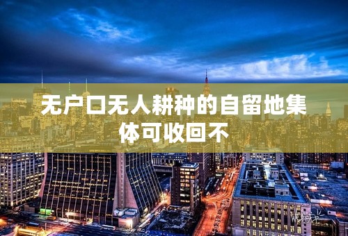 无户口无人耕种的自留地集体可收回不