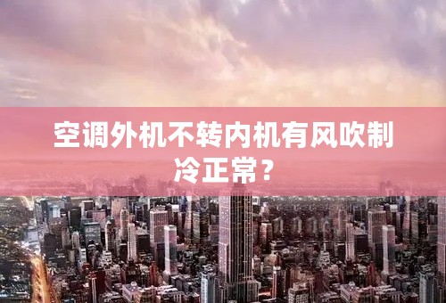 空调外机不转内机有风吹制冷正常？