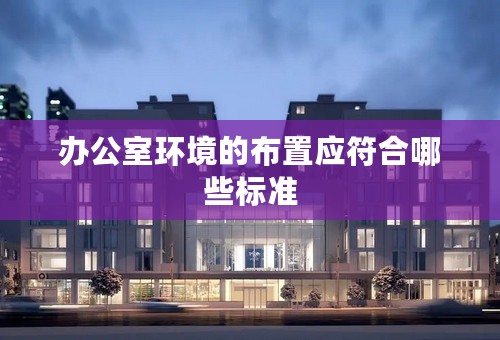 办公室环境的布置应符合哪些标准