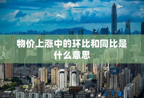 物价上涨中的环比和同比是什么意思