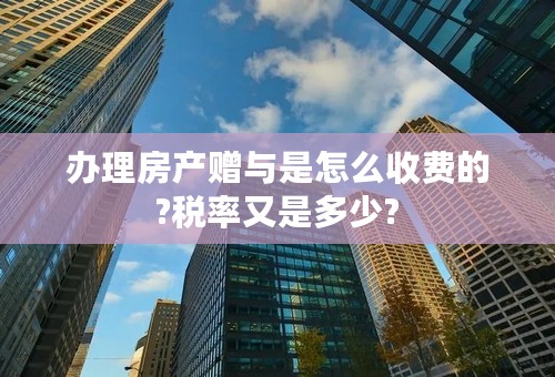 办理房产赠与是怎么收费的?税率又是多少?