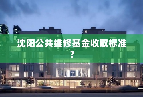 沈阳公共维修基金收取标准？