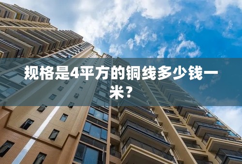 规格是4平方的铜线多少钱一米？