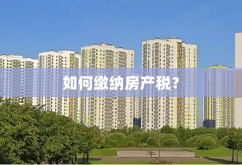 如何缴纳房产税？